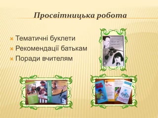 Просвітницька робота
 Тематичні буклети
 Рекомендації батькам
 Поради вчителям
 