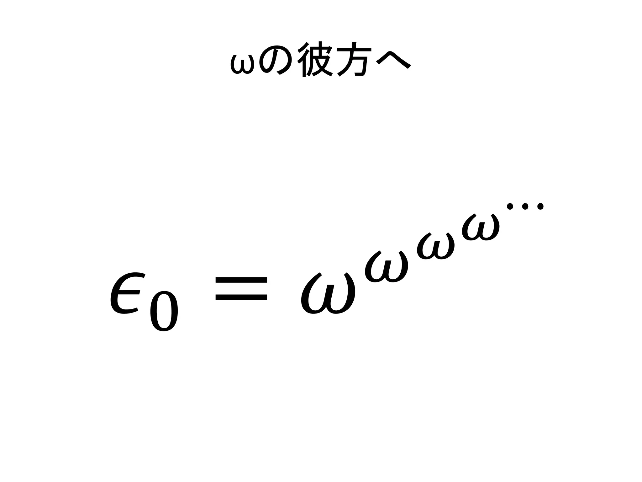 ωの彼方へ
𝜖0 = 𝜔 𝜔 𝜔 𝜔⋯
 