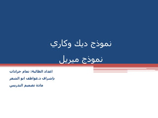 ‫وكاري‬ ‫ديك‬ ‫نموذج‬
‫نموذج‬‫ميريل‬
‫الطالبة‬ ‫اعداد‬:‫جرادات‬ ‫تمام‬
‫د‬ ‫بإشراف‬.‫الشعر‬ ‫ابو‬ ‫عواطف‬
‫التدريس‬ ‫تصميم‬ ‫مادة‬
 