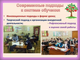 • Инновационные подходы к форме урока;
• Творческий подход к организации внеурочной
деятельности; - Рефлексивный подход
к оценке своей работы
 