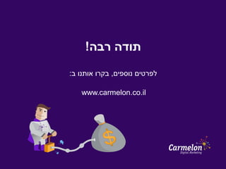 ‫רבה‬ ‫תודה‬!
‫נוספים‬ ‫לפרטים‬,‫ב‬ ‫אותנו‬ ‫בקרו‬:
www.carmelon.co.il
 