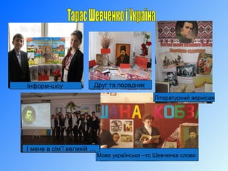 Мова українська –то Шевченка слово
Літературний вернісаж
Інформ-шоу
І мене в сім’ї великій …
Друг та порадник
 