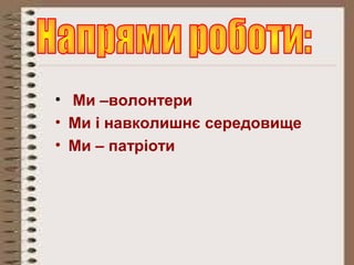 • Ми –волонтери
• Ми і навколишнє середовище
• Ми – патріоти
 