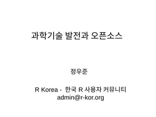 과학기술 발전과 오픈소스
R Korea - 한국 R 사용자 커뮤니티
admin@r-kor.org
정우준
 