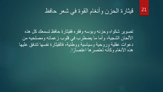 ‫حافظ‬ ‫شعر‬ ‫في‬ ‫القوة‬ ‫وأنغام‬ ‫الحزن‬ ‫قيثارة‬
‫ك‬ ‫تسمعك‬ ‫حافظ‬ ‫فقيثارة‬ ‫وفقره‬ ‫وبؤسه‬ ‫وحزنه‬ ‫شكواه‬ ‫تصوير‬‫هذه‬ ‫ل‬
‫من‬ ‫ومصلحيه‬ ‫زعمائه‬ ‫قلوب‬ ‫في‬ ‫يضطرب‬ ‫ما‬ ‫وأما‬ ،‫الشجية‬ ‫األلحان‬
‫تت‬ ‫نفسها‬ ‫فالقيثارة‬ ،‫ووطنية‬ ‫وسياسية‬ ‫وروحية‬ ‫عقلية‬ ‫دعوات‬‫عليها‬ ‫دفق‬
‫ا‬‫ا‬‫اعتصار‬ ‫تعتصرها‬ ‫وكأنه‬ ‫األنغام‬ ‫هذه‬.
21
 