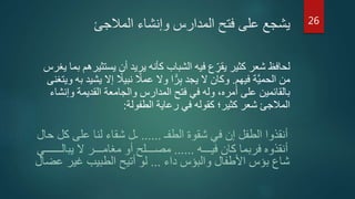 ‫المالجئ‬ ‫وإنشاء‬ ‫المدارس‬ ‫فتح‬ ‫على‬ ‫يشجع‬
‫يستث‬ ‫أن‬ ‫يريد‬ ‫كأنه‬ ‫الشباب‬ ‫فيه‬ ‫ع‬ ِّ‫يقر‬ ‫كثير‬ ‫شعر‬ ‫لحافظ‬‫يغرس‬ ‫بما‬ ‫يرهم‬
‫فيهم‬ ‫َّة‬‫ي‬‫الحم‬ ‫من‬.‫ي‬ ‫إال‬ ‫ا‬‫نبيال‬ ‫ا‬‫عمال‬ ‫وال‬ ‫ا‬ًّ‫ر‬ِّ‫ب‬ ‫يجد‬ ‫ال‬ ‫وكان‬‫ويتغنى‬ ‫به‬ ‫شيد‬
‫وإن‬ ‫القديمة‬ ‫والجامعة‬ ‫المدارس‬ ‫فتح‬ ‫في‬ ‫وله‬ ،‫أمره‬ ‫على‬ ‫بالقائمين‬‫شاء‬
‫الطفولة‬ ‫رعاية‬ ‫في‬ ‫كقوله‬ ‫كثير؛‬ ‫شعر‬ ‫المالجئ‬:
‫الطفـ‬ ‫شقوة‬ ‫في‬ ‫إن‬ ‫الطفل‬ ‫أنقذوا‬......‫ك‬ ‫على‬ ‫لنا‬ ‫شقاء‬ ‫ـل‬‫حال‬ ‫ل‬
‫فيـــه‬ ‫كان‬ ‫فربما‬ ‫أنقذوه‬......‫يبالـ‬ ‫ال‬ ‫مغامـــر‬ ‫أو‬ ‫مصـــلح‬‫ـــــي‬
‫داء‬ ‫والبؤس‬ ‫األطفال‬ ‫بؤس‬ ‫شاع‬...‫غير‬ ‫الطبيب‬ ‫أتيح‬ ‫لو‬‫عضال‬
26
 