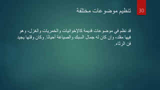 ‫مختلفة‬ ‫موضوعات‬ ‫تنظيم‬
‫قديمة‬ ‫موضوعات‬ ‫في‬ ‫نظم‬ ‫قد‬‫كاإلخوانيات‬‫وه‬ ،‫والغزل‬ ‫والخمريات‬‫و‬
‫ا‬‫ا‬‫ن‬‫أحيا‬ ‫والصياغة‬ ‫السبك‬ ‫جمال‬ ‫له‬ ‫كان‬ ‫وإن‬ ،‫مقلد‬ ‫فيها‬.‫وقت‬ ‫وكان‬‫يجيد‬ ‫ها‬
‫الرثاء‬ ‫فن‬.
30
 