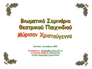 Μυτιλήνη, Δεκέμβριος 2009
Eπιμορφώτρια: Θεοδωρίδου Άννα μαζί με
τη Σχολική Σύμβουλο Προσχολικής
Αγωγής Κλεοπάτρα Γιαννοπούλου
 