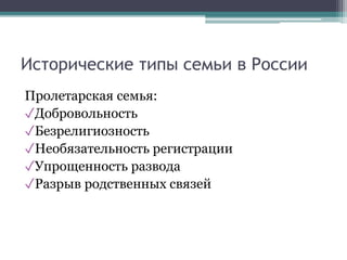 Исторические типы семьи в России
Пролетарская семья:
✓Добровольность
✓Безрелигиозность
✓Необязательность регистрации
✓Упрощенность развода
✓Разрыв родственных связей
 