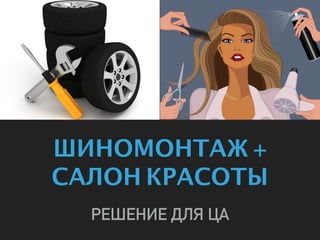 ШИНОМОНТАЖ +
САЛОН КРАСОТЫ
РЕШЕНИЕ ДЛЯ ЦА
 