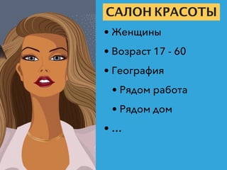 САЛОН КРАСОТЫ
• Женщины
• Возраст 17 - 60
• География
• Рядом работа
• Рядом дом
• …
 