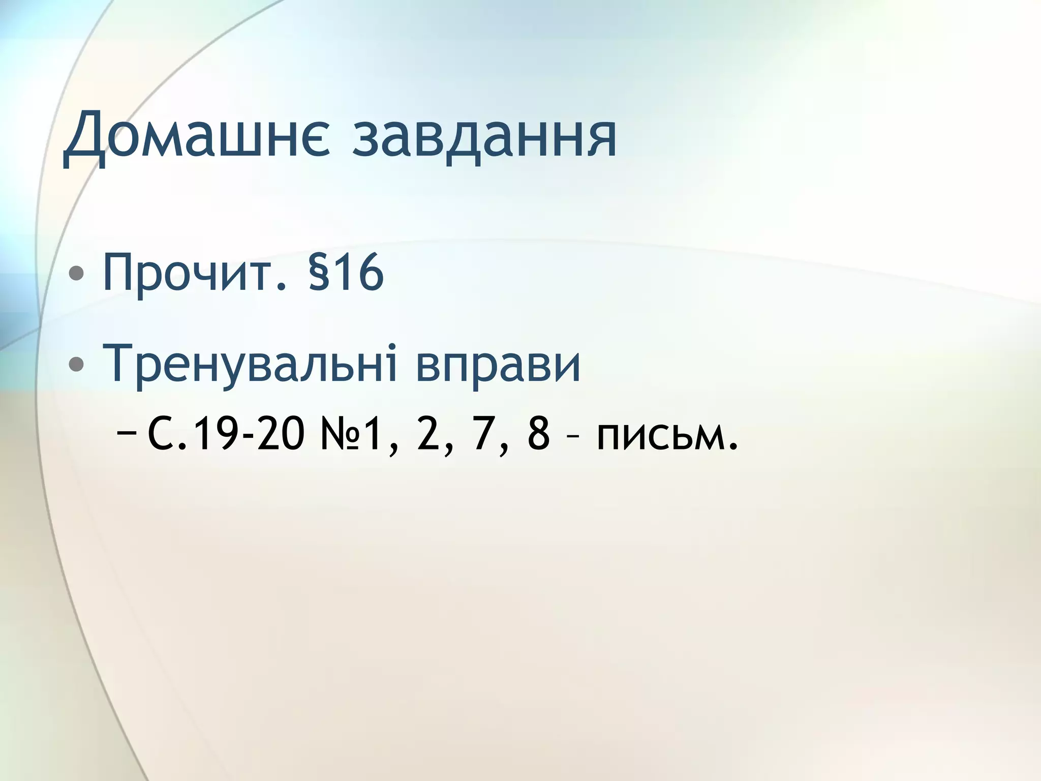 Домашнє завдання
• Прочит. §16
• Тренувальні вправи
− С.19-20 №1, 2, 7, 8 – письм.
 