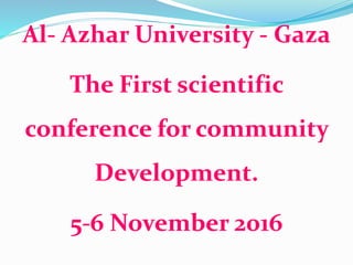 Al- Azhar University - Gaza
The First scientific
conference for community
Development.
5-6 November 2016
 