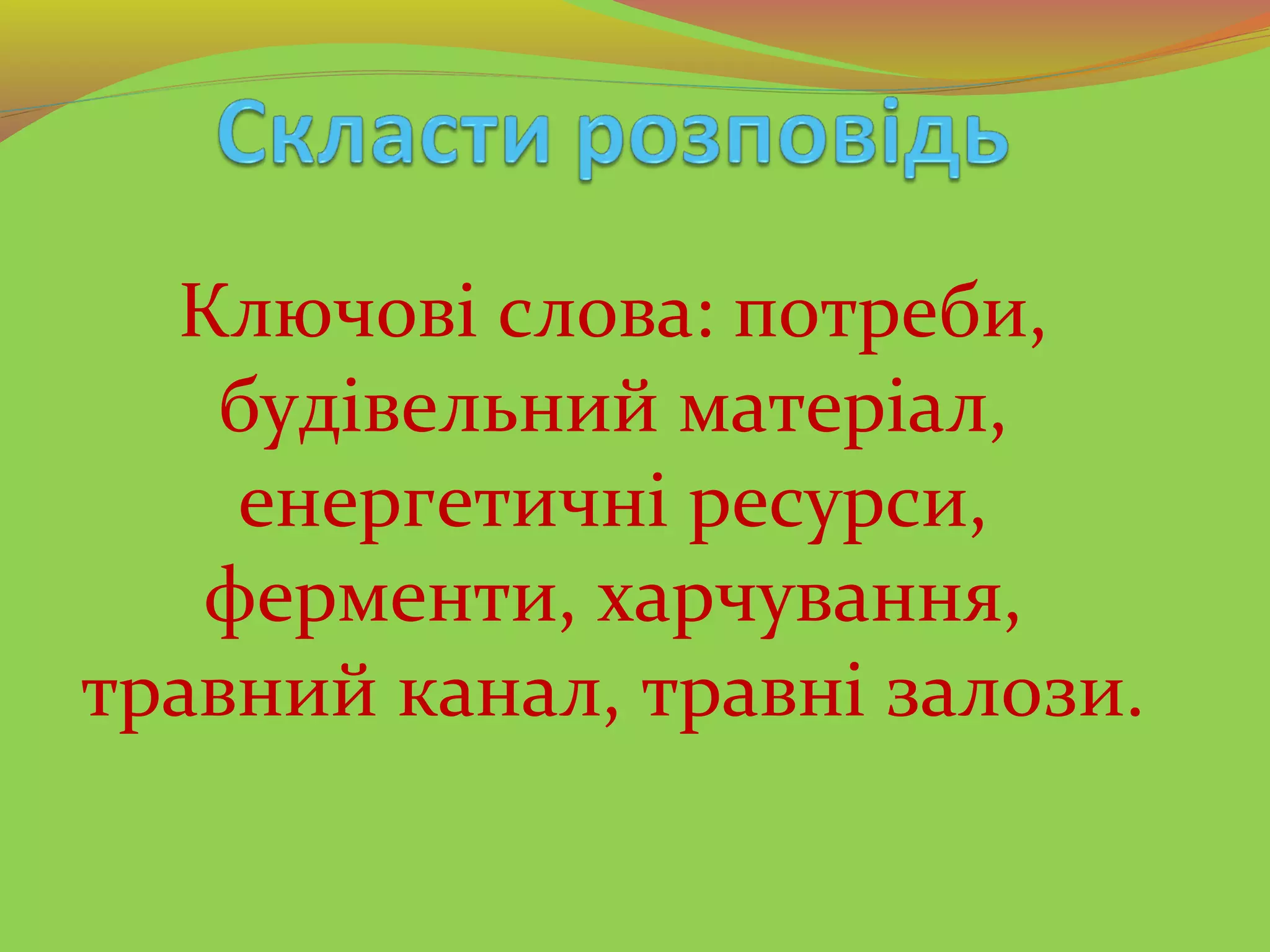 Ключові слова: потреби,
будівельний матеріал,
енергетичні ресурси,
ферменти, харчування,
травний канал, травні залози.
 