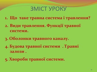 16
ЗМІСТ УРОКУ
1. Що таке травна система і травлення?
2. Види травлення. Функції травної
системи.
3. Оболонки травного кан...