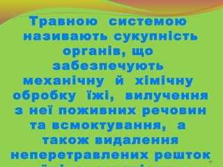 18
Травною системою
називають сукупність
органів, що
забезпечують
механічну й хімічну
обробку їжі, вилучення
з неї поживни...