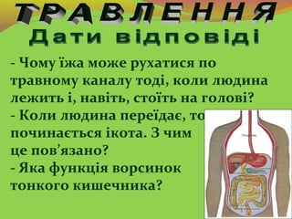 - Чому їжа може рухатися по
травному каналу тоді, коли людина
лежить і, навіть, стоїть на голові?
- Коли людина переїдає, ...