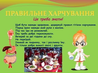 Це треба знати!
Щоб бути завжди здоровим, додержуй правил гігієни харчування.
Перед їдою завжди мий руки з милом.
Під час ...