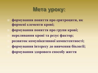  формування поняття про еритроцити, як
формені елементи крові;
 формування поняття про групи крові;
 переливання крові ...