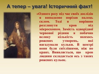 «Одного разу під час своїх дослідів
я випадково порізав палець
склом. Тоді я вирішив
розглянути кров під
мікроскопом. Замі...