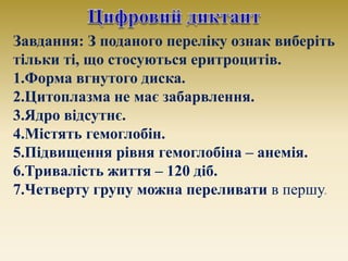 Завдання: З поданого переліку ознак виберіть
тільки ті, що стосуються еритроцитів.
1.Форма вгнутого диска.
2.Цитоплазма не...