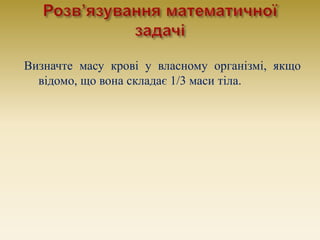 Визначте масу крові у власному організмі, якщо
відомо, що вона складає 1/3 маси тіла.
 