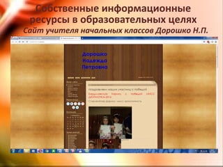 Сайт учителя начальных классов Дорошко Н.П.
Собственные информационные
ресурсы в образовательных целях
 