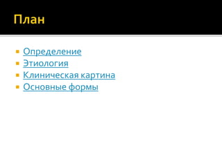  Определение
 Этиология
 Клиническая картина
 Основные формы
 
