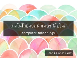 เทคโนโลยีคอมพิวเตอร์สมัยใหม่
computer technology
เสนอ มิสเขมจิรา ปลงไสว
 