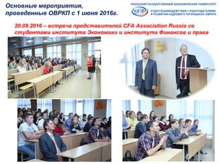 Основные мероприятия,
проведенные ОВРКП с 1 июня 2016г.
20.09.2016 – встреча представителей CFA Association Russia со
студентами института Экономики и института Финансов и права
 