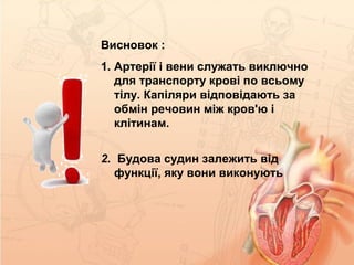 Висновок :
1. Артерії і вени служать виключно
для транспорту крові по всьому
тілу. Капіляри відповідають за
обмін речовин між кров'ю і
клітинам.
2. Будова судин залежить від
функції, яку вони виконують
 