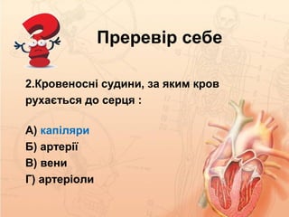 Преревір себе
2.Кровеносні судини, за яким кров
рухається до серця :
А) капіляри
Б) артерії
В) вени
Г) артеріоли
 