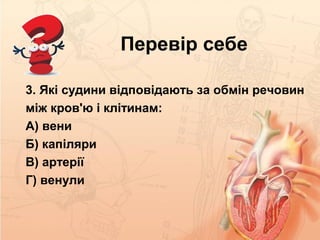 Перевір себе
3. Які судини відповідають за обмін речовин
між кров'ю і клітинам:
А) вени
Б) капіляри
В) артерії
Г) венули
 