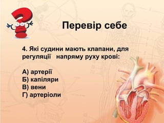 Перевір себе
4. Які судини мають клапани, для
регуляції напряму руху крові:
А) артерії
Б) капіляри
В) вени
Г) артеріоли
 