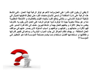 ‫ال‬‫على‬ ‫قادرا‬ ‫الفرد‬ ‫يكون‬ ‫أن‬ ‫يكفي‬‫العمل،وإنما‬‫ت‬ ‫لكذي‬ ، ‫العمذل‬ ‫لهذاا‬ ‫الرغبة‬ ‫توفر‬ ‫هو‬ ‫األهم‬‫نشذط‬
‫كمذ‬ ‫فاعليتهذا‬ ‫تبطل‬ ‫حتى‬ ‫الفرد‬ ‫حاجات‬ ‫إلشباع‬ ‫تسعى‬ ‫أن‬ ‫المنظمة‬ ‫إدارة‬ ‫على‬ ‫الرغبة‬ ‫هاه‬‫فذي‬ ‫ثر‬
‫الفذرد‬ ‫يندفع‬ ‫بالتالي‬ ‫و‬ ،‫اإلنساني‬ ‫السلوك‬ ‫تشكيلة‬‫بإتجذاه‬‫األ‬ ‫و‬ ‫بالفعاليذات‬ ‫القيذام‬‫المطلوبذة‬ ‫نشذطة‬
‫،ف‬ ‫به‬ ‫يقوم‬ ‫الاي‬ ‫العمل‬ ‫على‬ ‫الرضا‬ ‫عوامل‬ ‫لديه‬ ‫توفرت‬ ‫إاا‬ ‫جيدة‬ ‫معنوية‬ ‫بحالة‬ ‫هو‬ ‫و‬ ‫منه‬‫الرضا‬
‫المذ‬ ‫قدرة‬ ‫الك‬ ‫إلى‬ ‫،ضف‬ ‫كبيرين‬ ‫نشاط‬ ‫و‬ ‫بهمة‬ ‫للعمل‬ ‫يدفعهم‬ ‫و‬ ‫األفراد‬ ‫يحفز‬ ‫ما‬ ‫يعكس‬‫علذى‬ ‫دير‬
‫موا‬ ‫فذي‬ ‫عذنهم‬ ‫يصذدر‬ ‫الاي‬ ‫السلوك‬ ‫أسباب‬ ‫و‬ ‫دوافعهم‬ ‫و‬ ‫رغباتهم‬ ‫و‬ ‫حاجاتهم‬ ‫و‬ ‫األفراد‬ ‫فهم‬‫قذف‬
‫تفجي‬ ‫في‬ ‫يساهم‬ ‫و‬ ‫البشرية‬ ‫الموارد‬ ‫جاب‬ ‫إلى‬ ‫الحوافز‬ ‫نظام‬ ‫يهدف‬ ‫و‬ ، ‫المختلفة‬ ‫العمل‬‫قدراتها‬ ‫ر‬
‫و‬ ‫ذا‬‫ذ‬‫طاقاته‬ ‫و‬‫ذتخدامها‬‫ذ‬‫إس‬‫ذل‬‫ذ‬‫أفض‬‫ذتخدام‬‫ذ‬‫إس‬‫ذلحة‬‫ذ‬‫مص‬ ‫ذدم‬‫ذ‬‫يخ‬ ‫ذا‬‫ذ‬‫مم‬‫ذة،فما‬‫ذ‬‫سس‬ ‫الم‬‫ذي‬‫ذ‬‫ف‬ ‫ذز‬‫ذ‬‫التحفي‬ ‫ذو‬‫ذ‬‫ه‬
‫سسة‬ ‫الم‬?
 