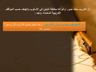 ‫ان‬‫حسب‬ ‫والهدف‬ ‫األسلوب‬ ‫في‬ ‫تتباين‬ ‫مختلفة‬ ‫وأنواعا‬ ‫صورا‬ ‫يتخذ‬ ‫التدريب‬‫المواقف‬
‫ونجد‬ ،‫المحددة‬ ‫التدريبية‬:
. 1‫التدريب‬ ‫زمان‬ ‫حسب‬ ‫التصنيف‬:‫ال‬ ‫التدريب‬ ‫تقسيم‬ ‫يمكن‬ ‫وهنا‬‫نوعين‬ ‫ى‬
‫هما‬ ‫رئيسين‬:
 