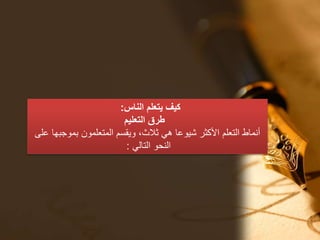 ‫الناس‬ ‫يتعلم‬ ‫كيف‬:
‫التعليم‬ ‫طرق‬
‫على‬ ‫بموجبها‬ ‫المتعلمون‬ ‫ويقسم‬ ،‫ثالث‬ ‫هي‬ ‫شيوعا‬ ‫األكثر‬ ‫التعلم‬ ‫أنماط‬
‫التالي‬ ‫النحو‬:
 