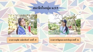 สมาชิกในกลุ่ม ม.5/5
นางสาวหฤทัย วงษ์สาจันทร์ เลขที่ 25 นางสาวขวัญกมล เอกกาลังกุล เลขที่ 26
 