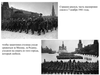Страшно рискуя, часть маскировки
сняли к 7 ноября 1941 года,
чтобы защитники столицы уходя
сражаться за Москву, за Родину,
уходили на смерть из того города,
который любили.
 