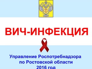 ВИЧ-ИНФЕКЦИЯ
Управление Роспотребнадзора
по Ростовской области
 