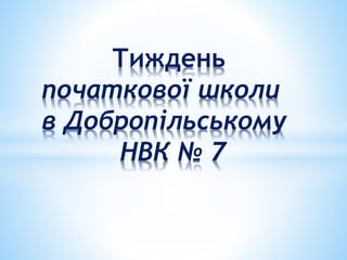 Тиждень
початкової школи
в Добропільському
НВК № 7
 