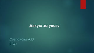 Дякую за увагу
Степанова А.О
Б 5/1
 