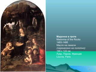 Мадонна в гроте
Madonna of the Rocks
1483-1486
Масло на панели
(перенесено на полотно)
199 x 122 см
Лувр, Париж, Франция
Louvre, Paris
2727
 