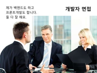 개발자 면접제가 백엔드도 하고
프론트개발도 합니다.
둘 다 잘 해요.
 