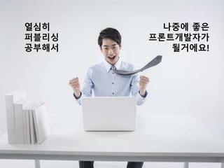 열심히
퍼블리싱
공부해서
나중에 좋은
프론트개발자가
될거에요!
 
