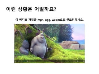 이런 상황은 어떨까요?
이 비디오 파일을 mp4, ogg, webm으로 인코딩하세요.
 