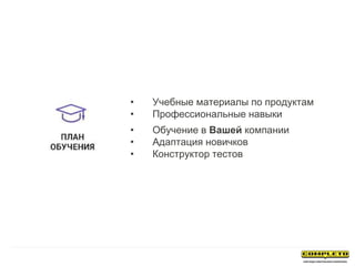 • Учебные материалы по продуктам
• Профессиональные навыки
• Обучение в Вашей компании
• Адаптация новичков
• Конструктор тестов
 