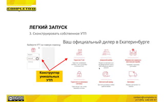 ЛЕГКИЙ ЗАПУСК
3. Сконструировать собственное УТП
Конструктор
уникальных
УТП
Маркетинговая группа Комплето | +7 (495) 640-89-97 | www.completo.ru
 