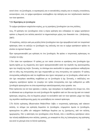58
αυτοί είναι ι τα ξενοδοχεία, οι αεροπορικές και οι ακτοπλοϊκές εταιρίες και οι εταιρίες ενοικιάσεως
αυτοκινήτων, ενώ, το τμήμα κρατήσεων αναλαμβάνει την πώληση και των ταξιδιωτικών πακέτων
των tour operators.
7.3.1 Κρατήσεις σε ξενοδοχεία
Το τμήμα κρατήσεων ασχολείται κυρίως, με τις κρατήσεις ξενοδοχείων για τους πελάτες
τους. Η κράτηση του ξενοδοχείου είναι η κύρια κράτηση που ενδιαφέρει το τμήμα κρατήσεων
εφόσον η διαμονή του πελάτη αποτελεί το σημαντικότερο μέρος των διακοπών του. .(Ανδριώτης,
2007)
Ο τουρίστας, επιλέγει από μια μεγάλη λίστα ξενοδοχείων που έχει προμηθευτεί από τον τουριστικό
πράκτορα, ώστε να επιλέξει το ξενοδοχείο της επιλογής του και το τμήμα κρατήσεων πρέπει να
κλείσει το σχετικό δωμάτιο
Πριν πραγματοποιηθεί μια κράτηση σε ένα ξενοδοχείο, θα πρέπει ο τουριστικός πράκτορας να
γνωρίζει τα εξής:
1.Τον τύπο των κρατήσεων: Ο τρόπος με τον οποίο γίνονται οι κρατήσεις στα ξενοδοχεία έχει
άμεση σχέση με τις συμφωνίες που έχουν πραγματοποιηθεί κατά την περίοδο της προετοιμασίας
πριν την έναρξή της σεζόν. Συνεπώς, το σύστημα που ακολουθεί το τμήμα κρατήσεων καθορίζεται
από το είδος της συνεργασίας που έχει συμφωνηθεί με τους συνεργάτες του γραφείου. Ο τρόπος
συνεργασίας καθορίζεται από τα συμβόλαια που έχουν υπογραφεί με τα ξενοδοχεία, ειδικά από το
εάν έχει υπογράψει απευθείας συμβόλαια με τα ξενοδοχεία ή όχι. Συνεπώς, ο υπάλληλος του
τμήματος κρατήσεων πρέπει να γνωρίζει τον τρόπο συνεργασίας που έχει καθοριστεί με κάθε
ξενοδοχείο προκειμένου να είναι περισσότερο αποτελεσματικός στην εργασία του.
Όταν πρόκειται για τον tour operator, ο οποίος έχει υπογράψει τα συμβόλαια στο όνομα του, τότε
το allotment και η πληρότητα του ανά ξενοδοχείο θα τηρηθούν από τον ίδιο και όχι από τον τοπικό
πράκτορα, επομένως, όλα τα δωμάτια μπορεί να πουληθούν από τον tour operator, μέχρι την λήξη
της περιόδου αποδέσμευσης χωρίς την μεσολάβηση του τοπικού πράκτορα.
2.Το δελτίο κράτησης (Reservation Order):Όταν λάβει ο τουριστικός πράκτορας από κάποιον
πελάτη, το αίτημα για κράτηση δωματίου σε ξενοδοχείο, ενημερώνει άμεσα το ξενοδοχείο,
προκειμένου να μάθει εάν υπάρχουν διαθέσιμα δωμάτια για τις ζητούμενες, από τον πελάτη,
ημερομηνίες. Εάν η απάντηση του ξενοδοχείου είναι θετική, τότε ο υπεύθυνος κρατήσεων κάνει
την τελική επιβεβαίωση στον πελάτη, γραπτώς, με αναφορά σε όλες τις λεπτομέρειες της κράτησης
και αυτό το μήνυμά είναι το δελτίο κράτησης.
 