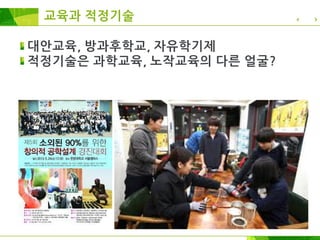 교육과 적정기술
대안교육, 방과후학교, 자유학기제
적정기술은 과학교육, 노작교육의 다른 얼굴?
 